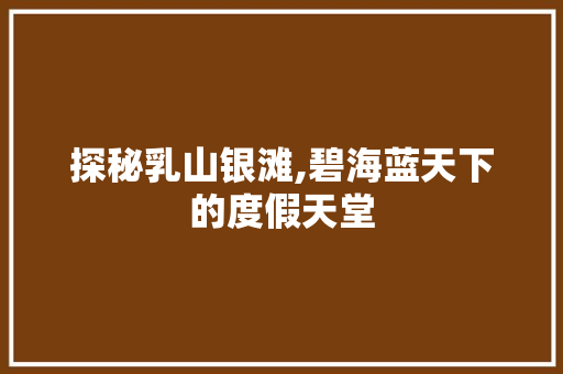 探秘乳山银滩,碧海蓝天下的度假天堂