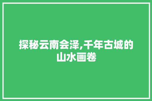 探秘云南会泽,千年古城的山水画卷