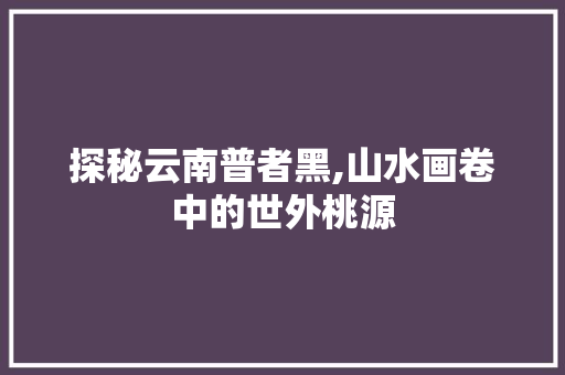 探秘云南普者黑,山水画卷中的世外桃源