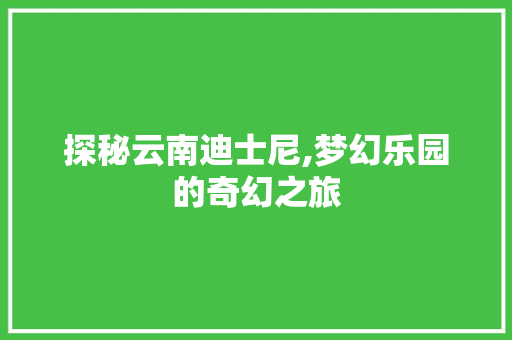 探秘云南迪士尼,梦幻乐园的奇幻之旅  第1张