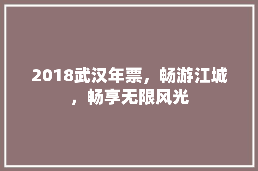 2018武汉年票，畅游江城，畅享无限风光