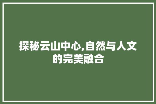 探秘云山中心,自然与人文的完美融合