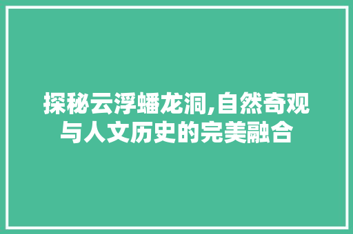 探秘云浮蟠龙洞,自然奇观与人文历史的完美融合