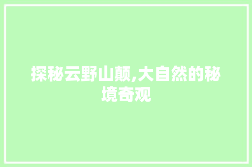 探秘云野山颠,大自然的秘境奇观