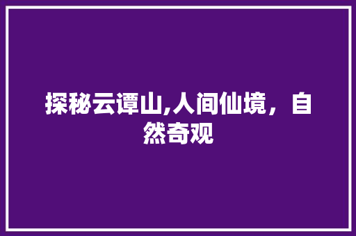 探秘云谭山,人间仙境，自然奇观