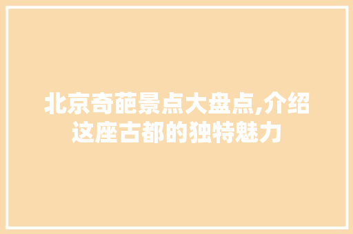 北京奇葩景点大盘点,介绍这座古都的独特魅力  第1张