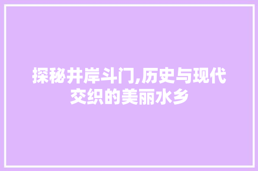 探秘井岸斗门,历史与现代交织的美丽水乡