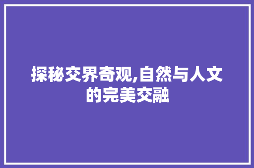 探秘交界奇观,自然与人文的完美交融