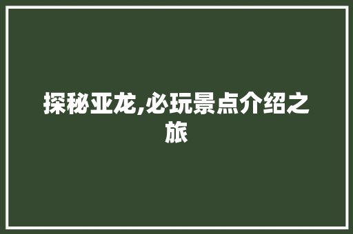 探秘亚龙,必玩景点介绍之旅