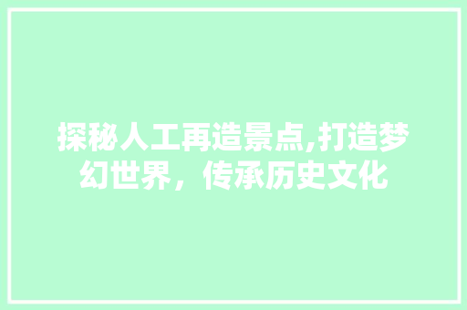 探秘人工再造景点,打造梦幻世界，传承历史文化