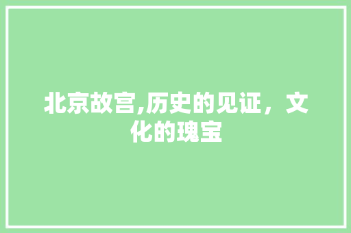 北京故宫,历史的见证，文化的瑰宝  第1张