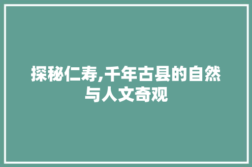 探秘仁寿,千年古县的自然与人文奇观