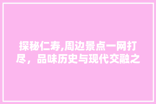 探秘仁寿,周边景点一网打尽，品味历史与现代交融之美