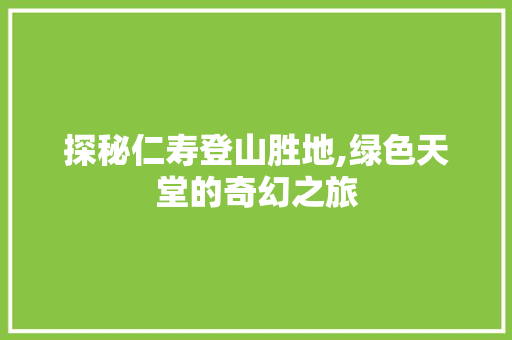 探秘仁寿登山胜地,绿色天堂的奇幻之旅