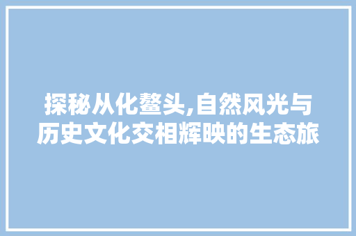 探秘从化鳌头,自然风光与历史文化交相辉映的生态旅游胜地