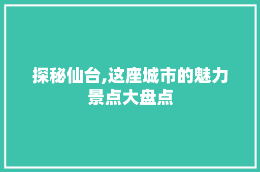 探秘仙台,这座城市的魅力景点大盘点