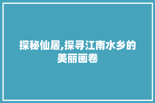 探秘仙居,探寻江南水乡的美丽画卷