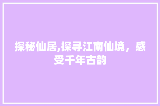 探秘仙居,探寻江南仙境，感受千年古韵