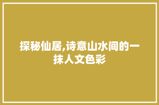 探秘仙居,诗意山水间的一抹人文色彩