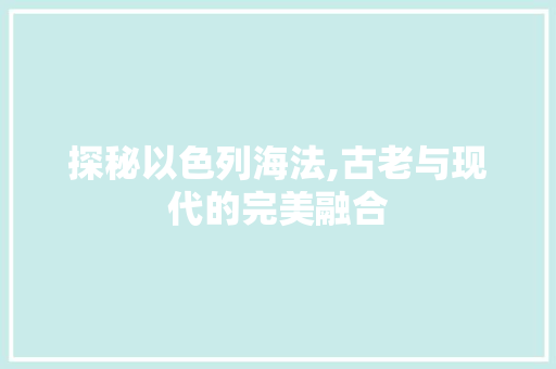 探秘以色列海法,古老与现代的完美融合