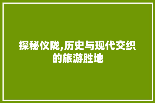 探秘仪陇,历史与现代交织的旅游胜地