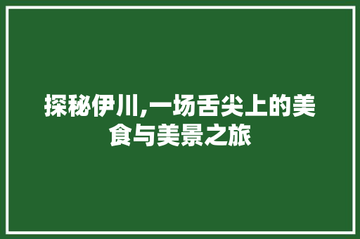 探秘伊川,一场舌尖上的美食与美景之旅