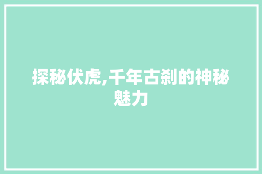 探秘伏虎,千年古刹的神秘魅力