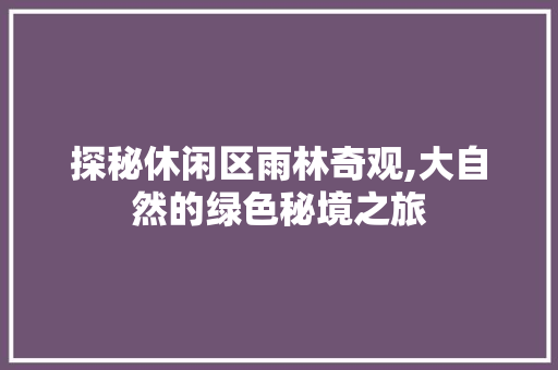 探秘休闲区雨林奇观,大自然的绿色秘境之旅