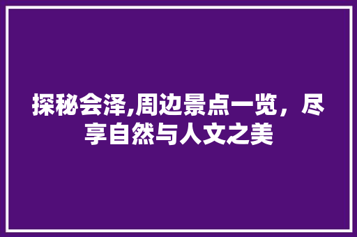 探秘会泽,周边景点一览，尽享自然与人文之美