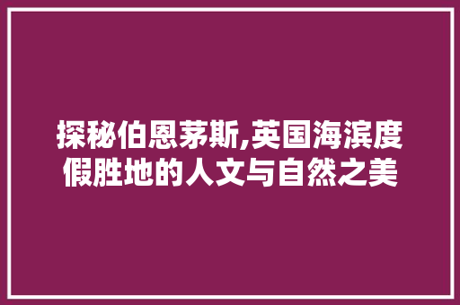 探秘伯恩茅斯,英国海滨度假胜地的人文与自然之美