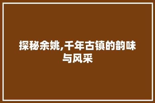 探秘余姚,千年古镇的韵味与风采