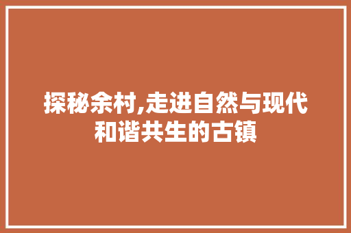 探秘余村,走进自然与现代和谐共生的古镇