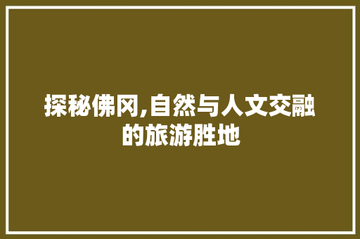 探秘佛冈,自然与人文交融的旅游胜地