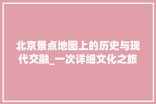 北京景点地图上的历史与现代交融_一次详细文化之旅  第1张