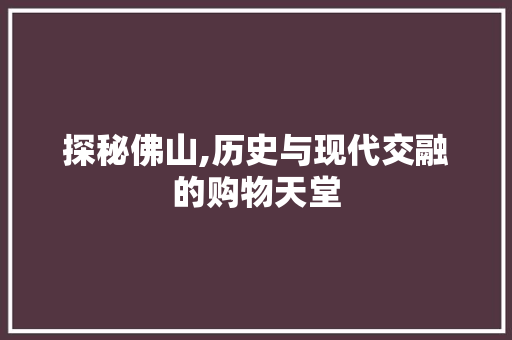 探秘佛山,历史与现代交融的购物天堂