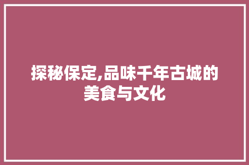 探秘保定,品味千年古城的美食与文化