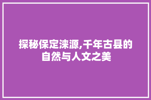 探秘保定涞源,千年古县的自然与人文之美