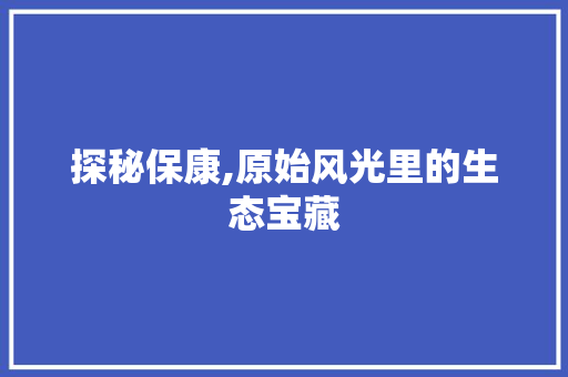 探秘保康,原始风光里的生态宝藏  第1张