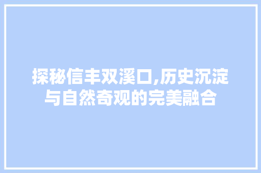 探秘信丰双溪口,历史沉淀与自然奇观的完美融合