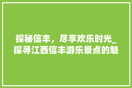 探秘信丰，尽享欢乐时光_探寻江西信丰游乐景点的魅力  第1张