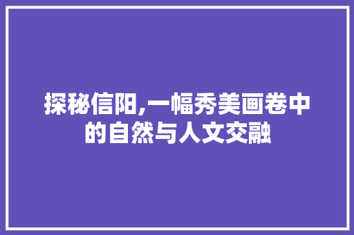 探秘信阳,一幅秀美画卷中的自然与人文交融