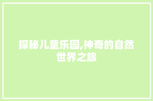 探秘儿童乐园,神奇的自然世界之旅