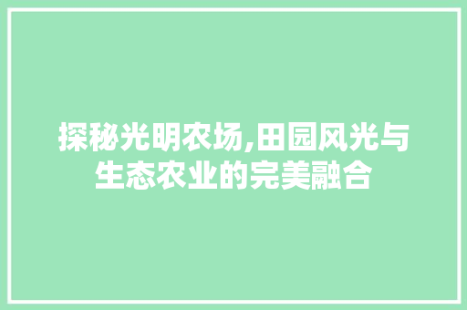 探秘光明农场,田园风光与生态农业的完美融合