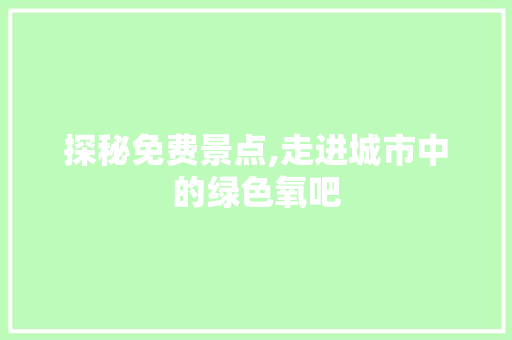 探秘免费景点,走进城市中的绿色氧吧