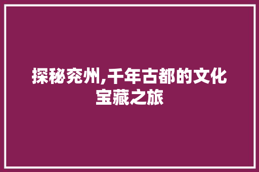 探秘兖州,千年古都的文化宝藏之旅