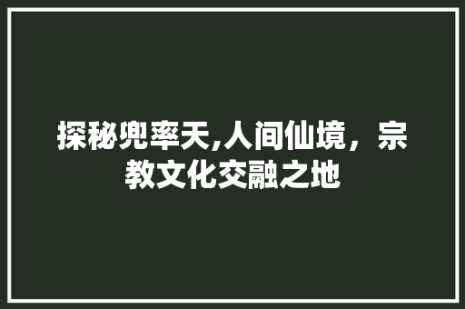 探秘兜率天,人间仙境，宗教文化交融之地