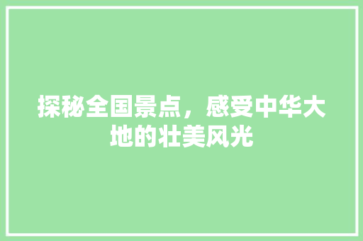 探秘全国景点，感受中华大地的壮美风光