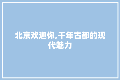 北京欢迎你,千年古都的现代魅力