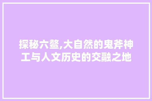 探秘六鳌,大自然的鬼斧神工与人文历史的交融之地