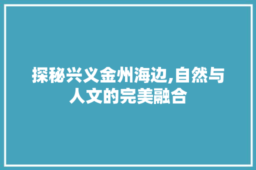 探秘兴义金州海边,自然与人文的完美融合